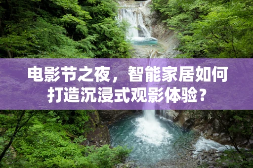 电影节之夜，智能家居如何打造沉浸式观影体验？