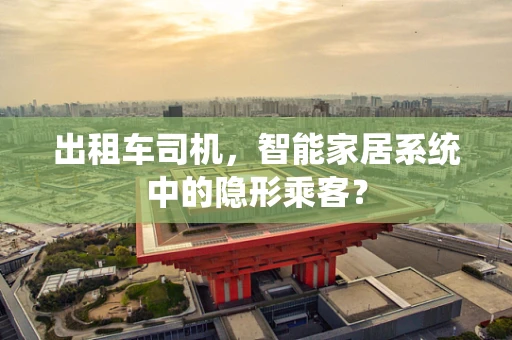 出租车司机，智能家居系统中的隐形乘客？