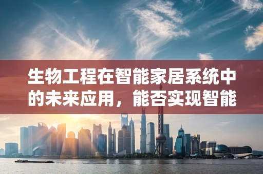 生物工程在智能家居系统中的未来应用，能否实现智能环境的自我调节？