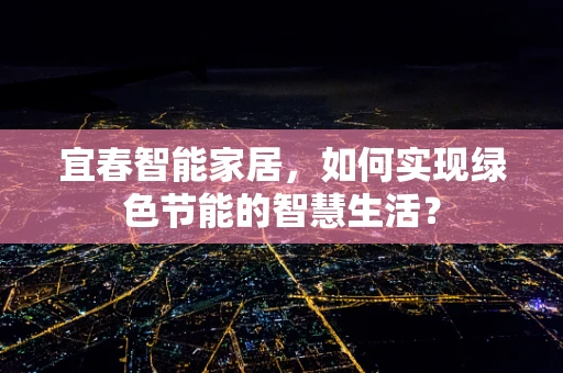 宜春智能家居，如何实现绿色节能的智慧生活？