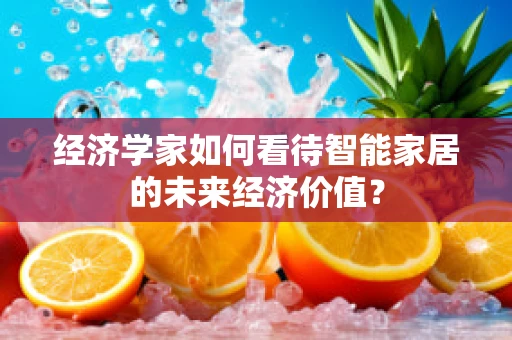 经济学家如何看待智能家居的未来经济价值？