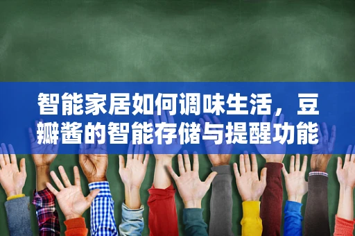 智能家居如何调味生活，豆瓣酱的智能存储与提醒功能？