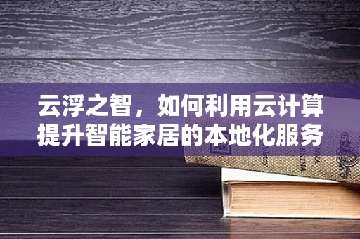 云浮之智，如何利用云计算提升智能家居的本地化服务体验？