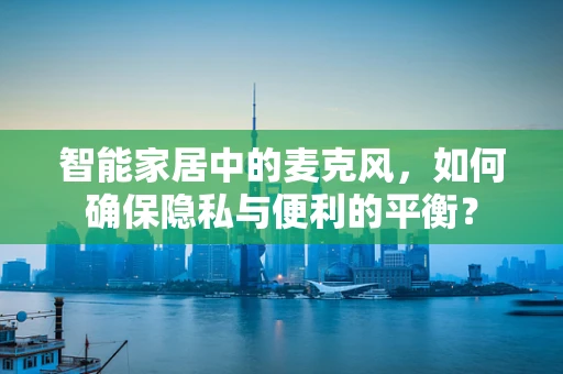 智能家居中的麦克风，如何确保隐私与便利的平衡？
