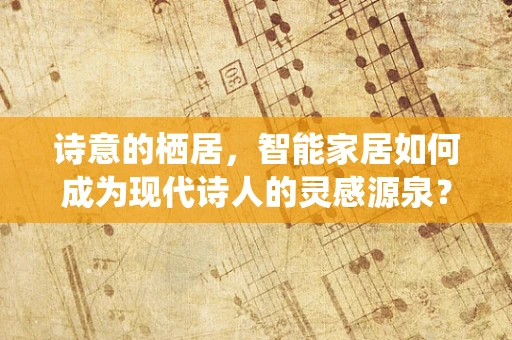 诗意的栖居，智能家居如何成为现代诗人的灵感源泉？