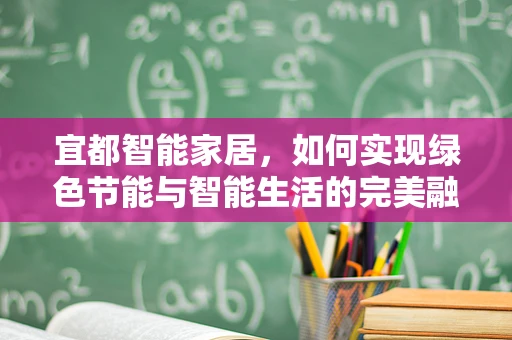 宜都智能家居，如何实现绿色节能与智能生活的完美融合？