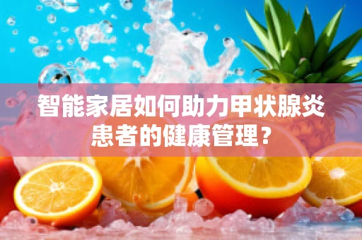 智能家居如何助力甲状腺炎患者的健康管理？