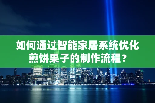 如何通过智能家居系统优化煎饼果子的制作流程？