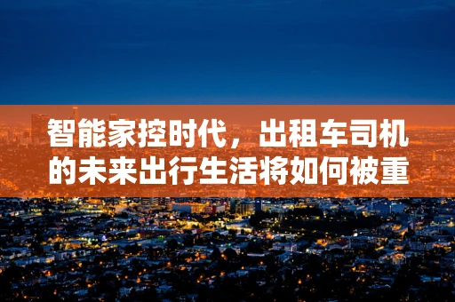 智能家控时代，出租车司机的未来出行生活将如何被重塑？