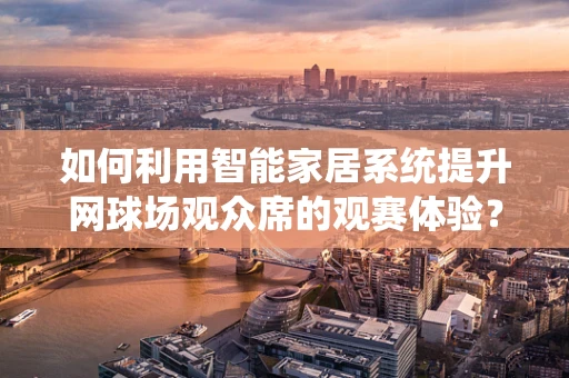 如何利用智能家居系统提升网球场观众席的观赛体验？