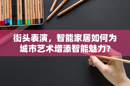 街头表演，智能家居如何为城市艺术增添智能魅力？