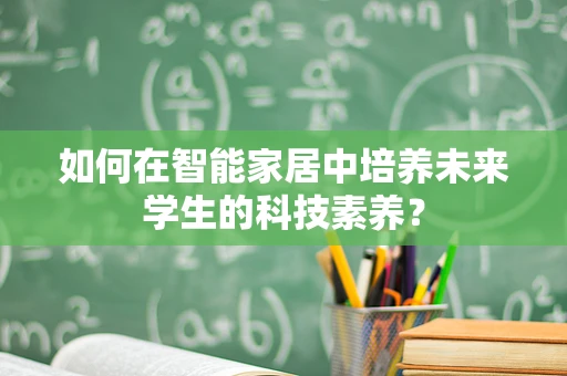 如何在智能家居中培养未来学生的科技素养？