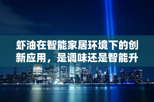 虾油在智能家居环境下的创新应用，是调味还是智能升级？