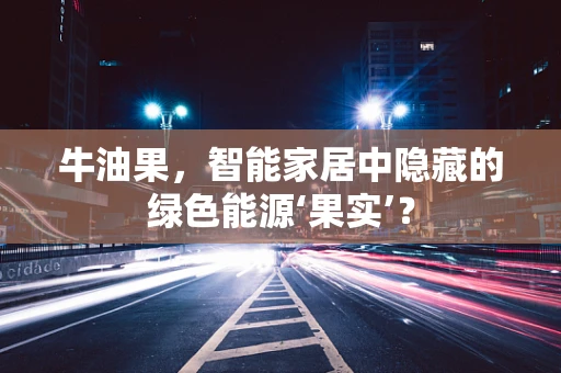 牛油果，智能家居中隐藏的绿色能源‘果实’？