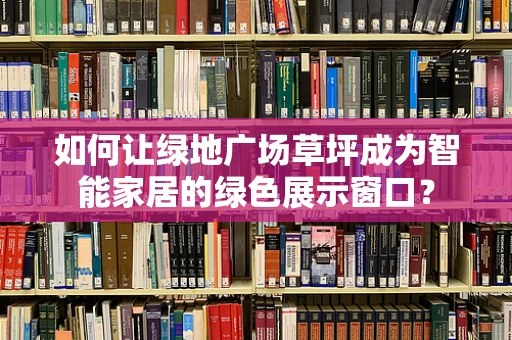 如何让绿地广场草坪成为智能家居的绿色展示窗口？