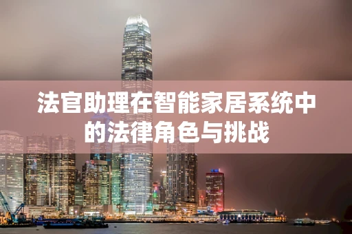 法官助理在智能家居系统中的法律角色与挑战