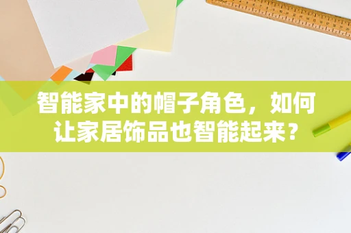 智能家中的帽子角色，如何让家居饰品也智能起来？
