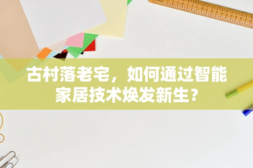 古村落老宅，如何通过智能家居技术焕发新生？