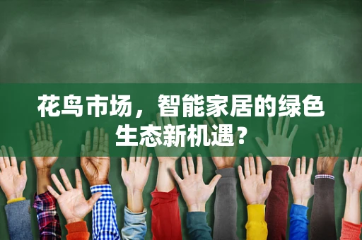 花鸟市场，智能家居的绿色生态新机遇？