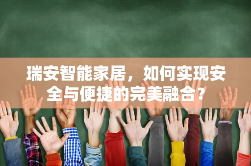 瑞安智能家居，如何实现安全与便捷的完美融合？