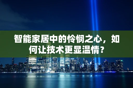 智能家居中的怜悯之心，如何让技术更显温情？