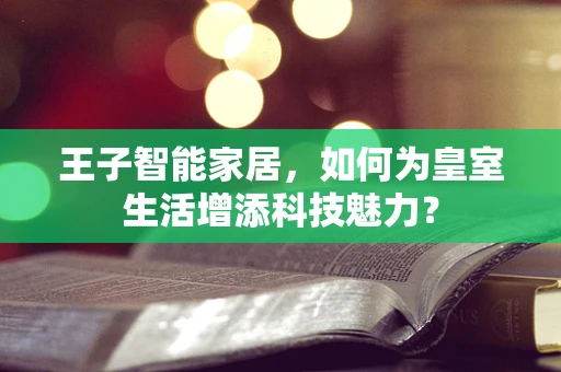 王子智能家居，如何为皇室生活增添科技魅力？