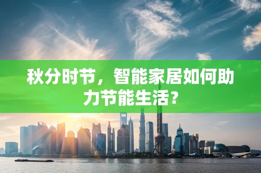 秋分时节，智能家居如何助力节能生活？