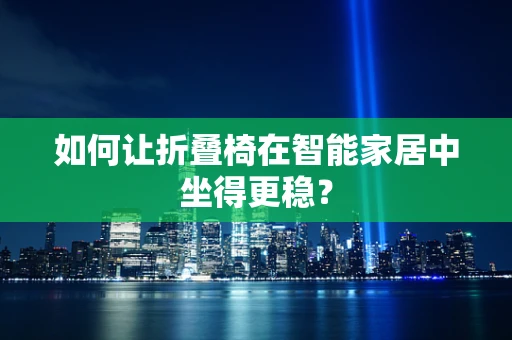 如何让折叠椅在智能家居中坐得更稳？