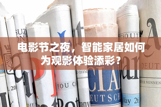 电影节之夜，智能家居如何为观影体验添彩？