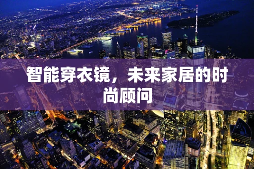 智能穿衣镜，未来家居的时尚顾问
