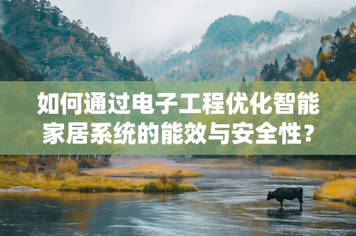 如何通过电子工程优化智能家居系统的能效与安全性？