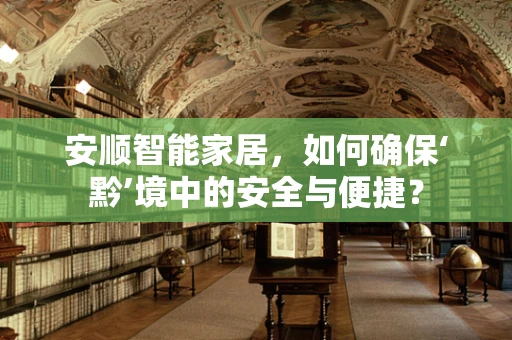 安顺智能家居，如何确保‘黔’境中的安全与便捷？