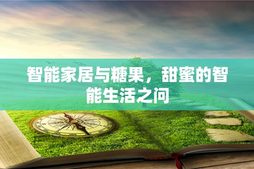 智能家居与糖果，甜蜜的智能生活之问