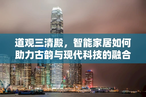 道观三清殿，智能家居如何助力古韵与现代科技的融合？