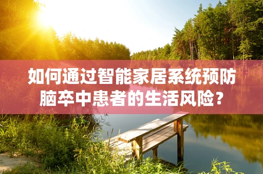 如何通过智能家居系统预防脑卒中患者的生活风险？