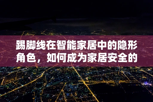踢脚线在智能家居中的隐形角色，如何成为家居安全的守护者？