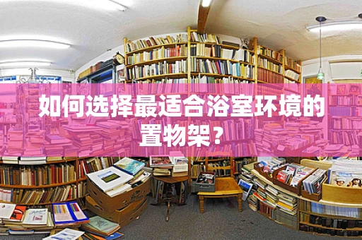如何选择最适合浴室环境的置物架？