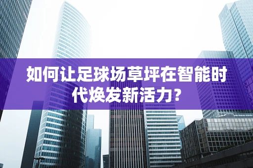 如何让足球场草坪在智能时代焕发新活力？