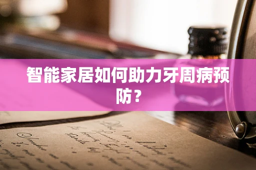 智能家居如何助力牙周病预防？