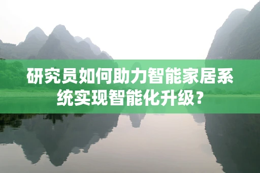 研究员如何助力智能家居系统实现智能化升级？