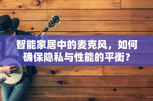 智能家居中的麦克风，如何确保隐私与性能的平衡？