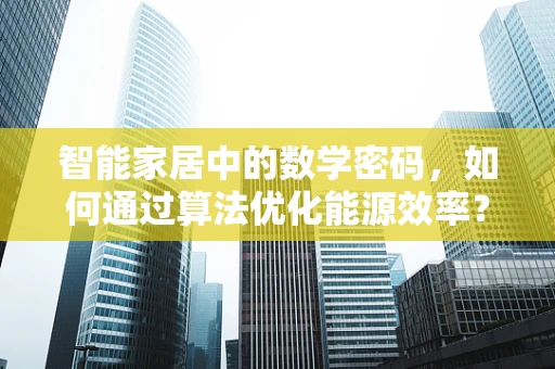 智能家居中的数学密码，如何通过算法优化能源效率？