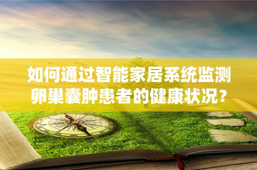 如何通过智能家居系统监测卵巢囊肿患者的健康状况？
