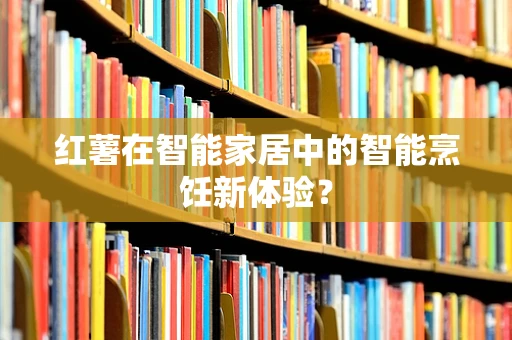 红薯在智能家居中的智能烹饪新体验？
