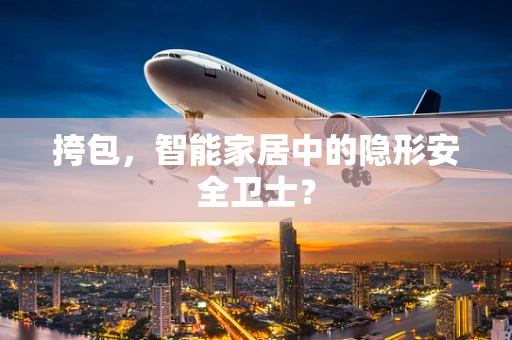 挎包，智能家居中的隐形安全卫士？