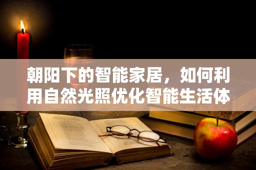 朝阳下的智能家居，如何利用自然光照优化智能生活体验？