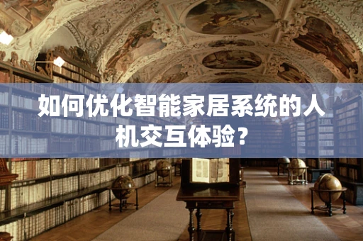 如何优化智能家居系统的人机交互体验？