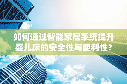 如何通过智能家居系统提升婴儿床的安全性与便利性？