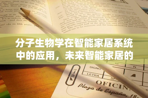 分子生物学在智能家居系统中的应用，未来智能家居的‘基因’？