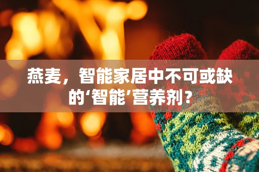 燕麦，智能家居中不可或缺的‘智能’营养剂？